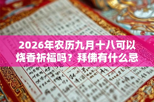 2026年农历九月十八可以烧香祈福吗？拜佛有什么忌讳？