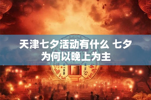 天津七夕活动有什么 七夕为何以晚上为主