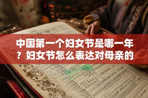 中国第一个妇女节是哪一年？妇女节怎么表达对母亲的爱？