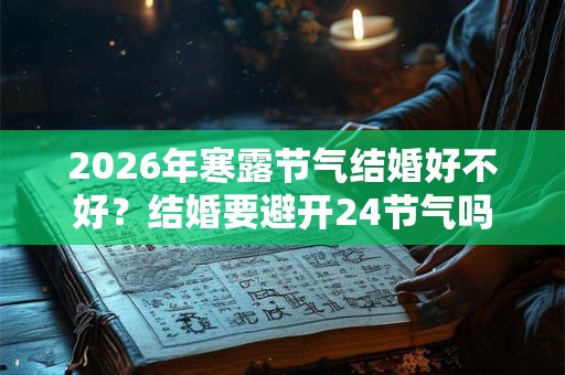 2026年寒露节气结婚好不好？结婚要避开24节气吗？