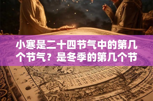 小寒是二十四节气中的第几个节气?是冬季的第几个节气? 小寒是二十四节气中的第几个节气?是冬季的第几个节气?