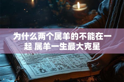 为什么两个属羊的不能在一起 属羊一生最大克星