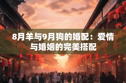 8月羊与9月狗的婚配：爱情与婚姻的完美搭配
