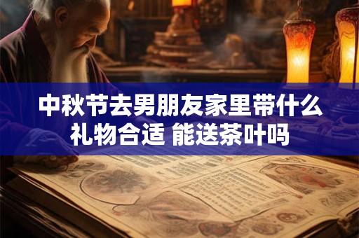 中秋节去男朋友家里带什么礼物合适 能送茶叶吗