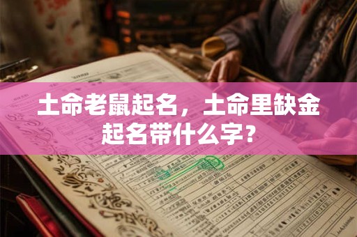 土命老鼠起名，土命里缺金起名带什么字？