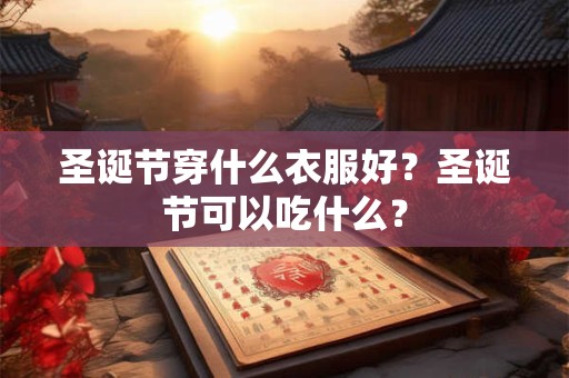 圣诞节穿什么衣服好?圣诞节可以吃什么? 圣诞节穿什么衣服好?圣诞节可以吃什么?