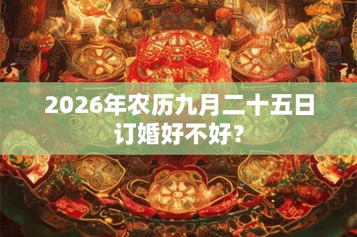 2026年农历九月二十五日订婚好不好？