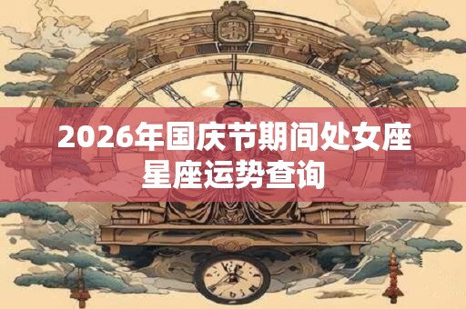 2026年国庆节期间处女座星座运势查询