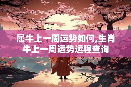 属牛上一周运势如何,生肖牛上一周运势运程查询