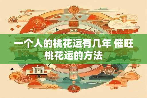 一个人的桃花运有几年 催旺桃花运的方法