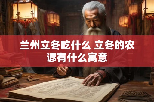 兰州立冬吃什么 立冬的农谚有什么寓意