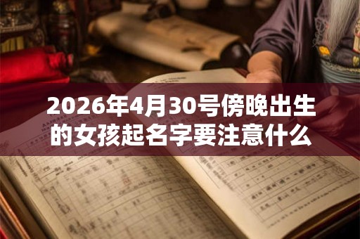 2026年4月30号傍晚出生的女孩起名字要注意什么