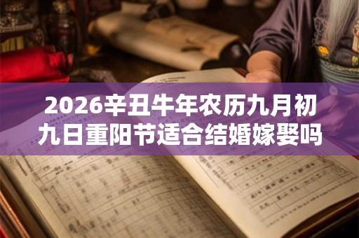 2026辛丑牛年农历九月初九日重阳节适合结婚嫁娶吗？