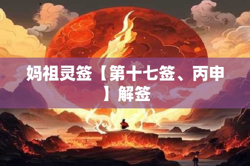 妈祖灵签【第十七签、丙申】解签