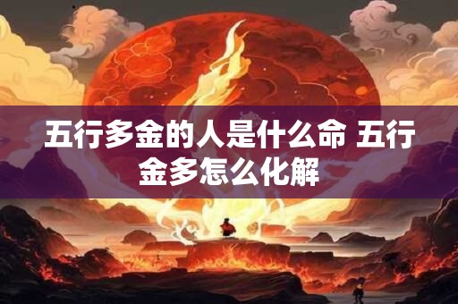 五行多金的人是什么命 五行金多怎么化解
