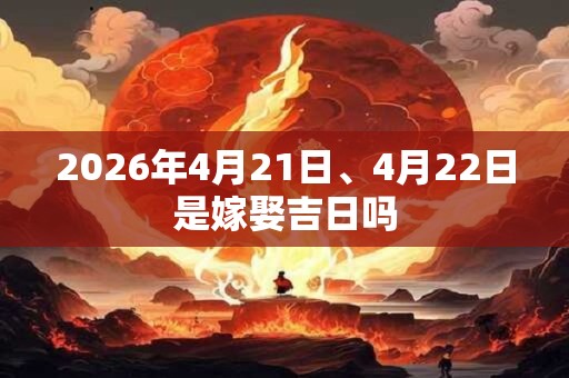 2026年4月21日、4月22日是嫁娶吉日吗 2026年4月21日、4月22日是嫁娶吉日吗