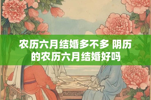 农历六月结婚多不多 阴历的农历六月结婚好吗