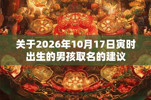 关于2026年10月17日寅时出生的男孩取名的建议