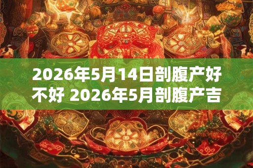 2026年5月14日剖腹产好不好 2026年5月剖腹产吉日查询