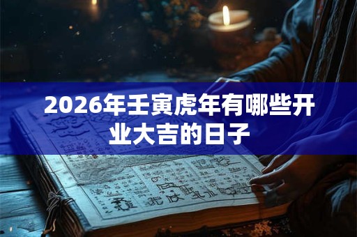 2026年壬寅虎年有哪些开业大吉的日子