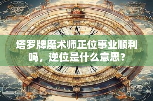 塔罗牌魔术师正位事业顺利吗，逆位是什么意思？