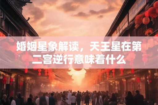 婚姻星象解读，天王星在第二宫逆行意味着什么