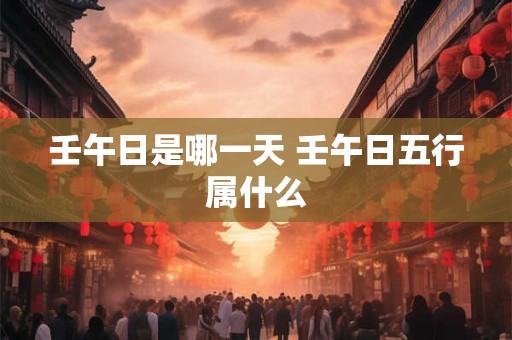 壬午日是哪一天 壬午日五行属什么