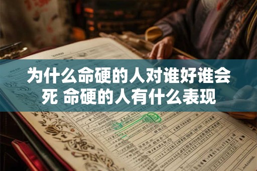 为什么命硬的人对谁好谁会死 命硬的人有什么表现 为什么命硬的人对谁好谁会死 命硬的人有什么表现