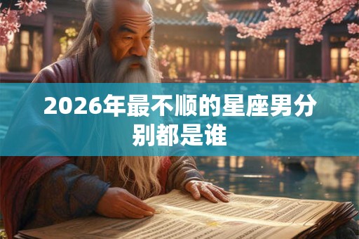 2026年最不顺的星座男分别都是谁