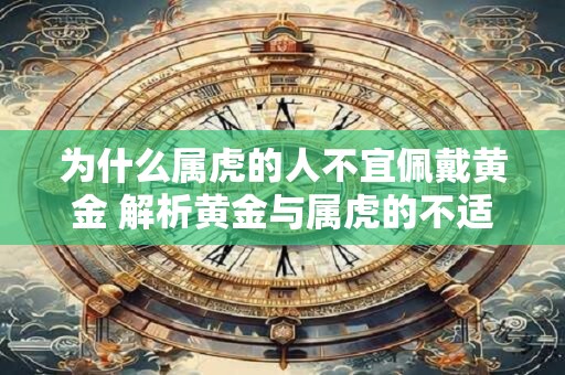 为什么属虎的人不宜佩戴黄金 解析黄金与属虎的不适配之处