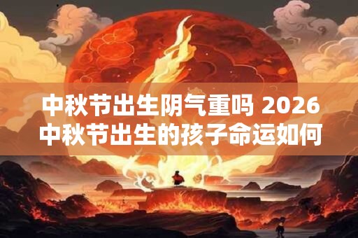 中秋节出生阴气重吗 2026中秋节出生的孩子命运如何