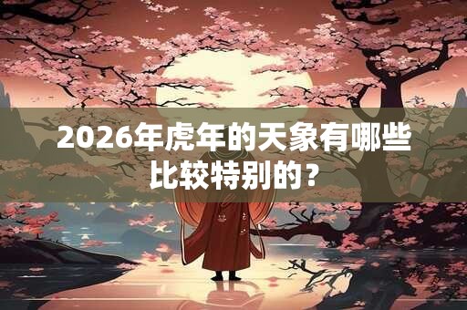 2026年虎年的天象有哪些比较特别的？