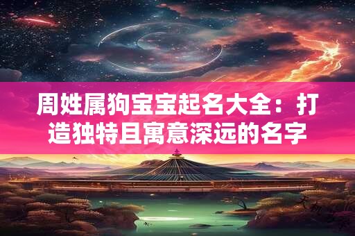 周姓属狗宝宝起名大全：打造独特且寓意深远的名字