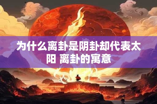 为什么离卦是阴卦却代表太阳 离卦的寓意