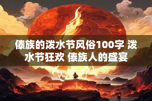 傣族的泼水节风俗100字 泼水节狂欢 傣族人的盛宴