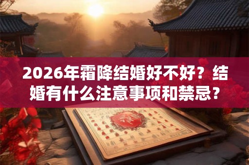 2026年霜降结婚好不好？结婚有什么注意事项和禁忌？