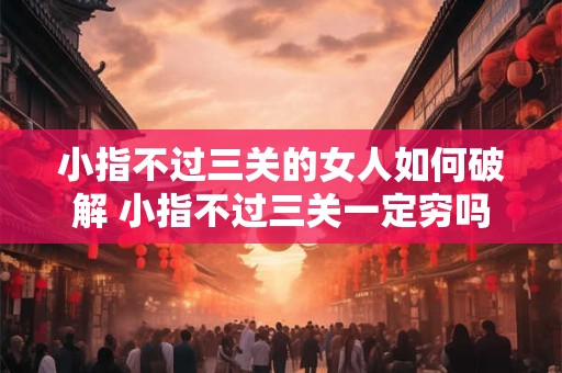 小指不过三关的女人如何破解 小指不过三关一定穷吗