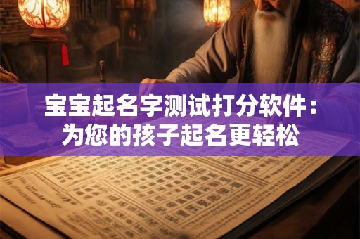 宝宝起名字测试打分软件:为您的孩子起名更轻松 宝宝起名字测试打分软件:为您的孩子起名更轻松