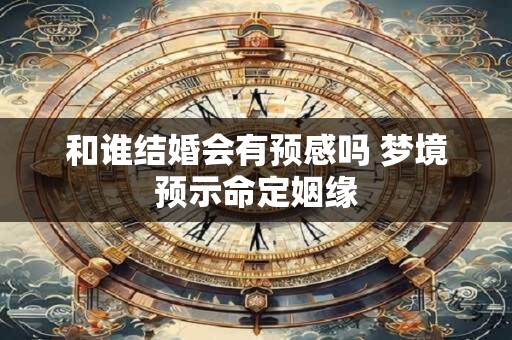 和谁结婚会有预感吗 梦境预示命定姻缘