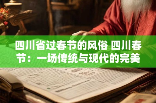 四川省过春节的风俗 四川春节:一场传统与现代的完美融合 四川省过春节的风俗 四川春节:一场传统与现代的完美融合