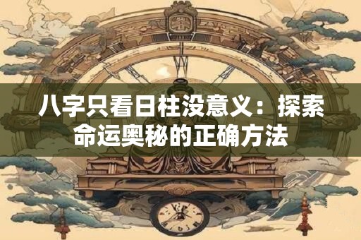 八字只看日柱没意义：探索命运奥秘的正确方法