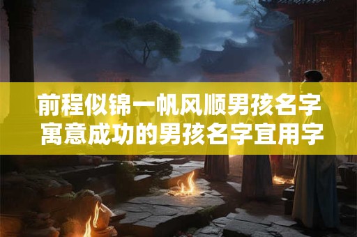 前程似锦一帆风顺男孩名字 寓意成功的男孩名字宜用字