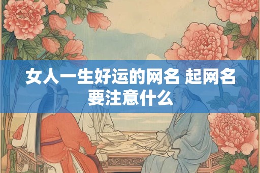 女人一生好运的网名 起网名要注意什么