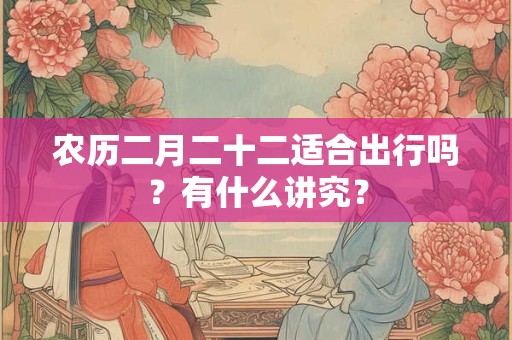 农历二月二十二适合出行吗？有什么讲究？