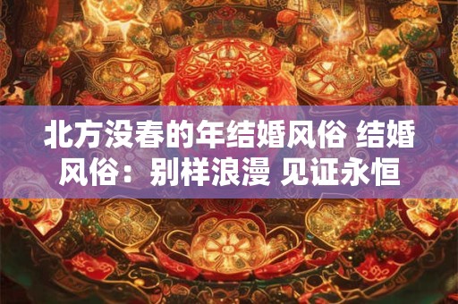 北方没春的年结婚风俗 结婚风俗:别样浪漫 见证永恒之爱 北方没春的年结婚风俗 结婚风俗:别样浪漫 见证永恒之爱