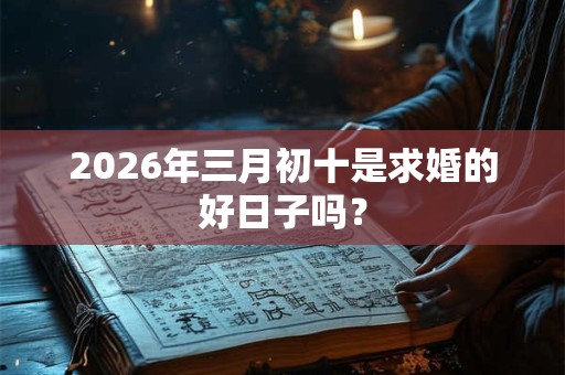 2026年三月初十是求婚的好日子吗？