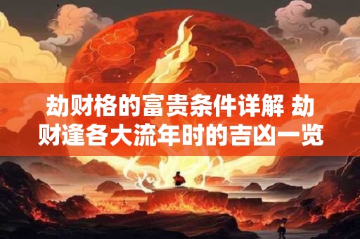 劫财格的富贵条件详解 劫财逢各大流年时的吉凶一览