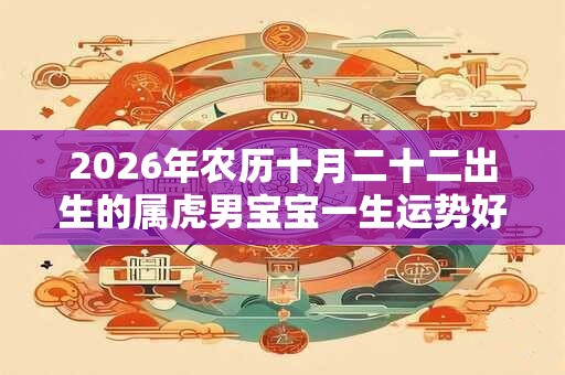 2026年农历十月二十二出生的属虎男宝宝一生运势好吗
