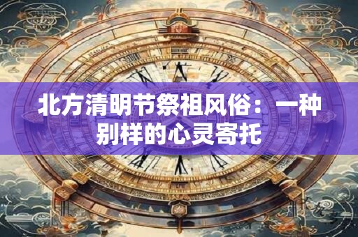 北方清明节祭祖风俗：一种别样的心灵寄托