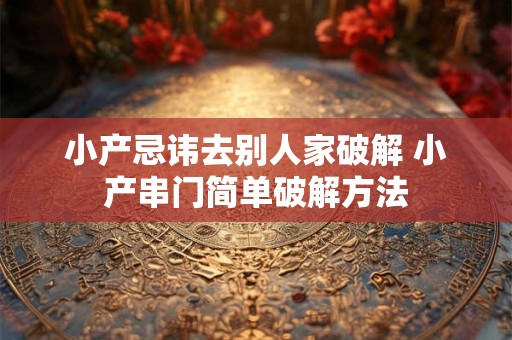 小产忌讳去别人家破解 小产串门简单破解方法